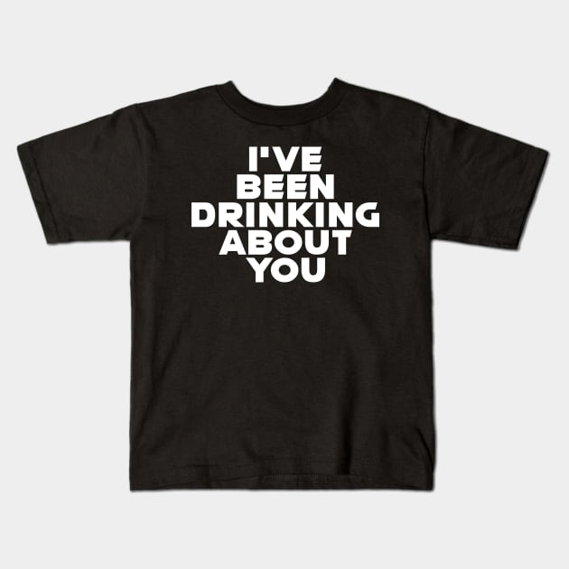 I'VE BEEN DRINKING ABOUT YOU Kids T-Shirt by RickTurner